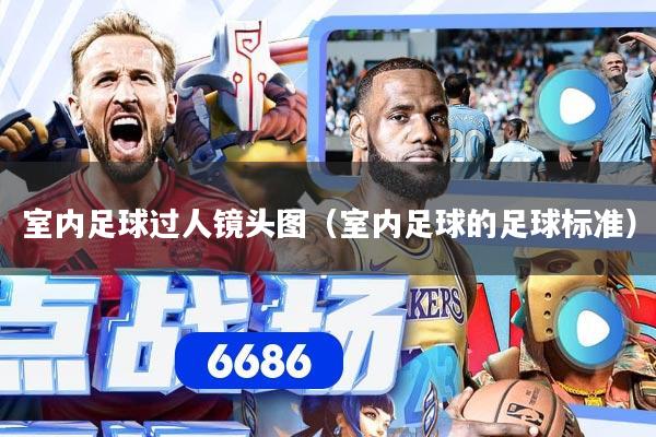 室内足球过人镜头图（室内足球的足球标准）
