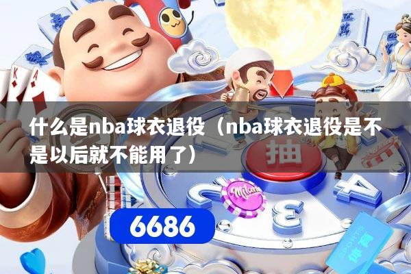 什么是nba球衣退役（nba球衣退役是不是以后就不能用了）