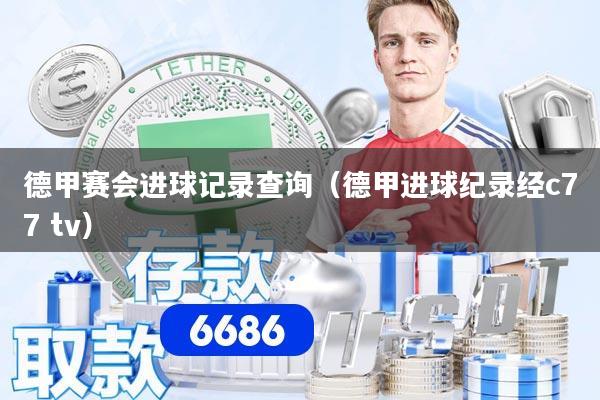 德甲赛会进球记录查询（德甲进球纪录经c77 tv）