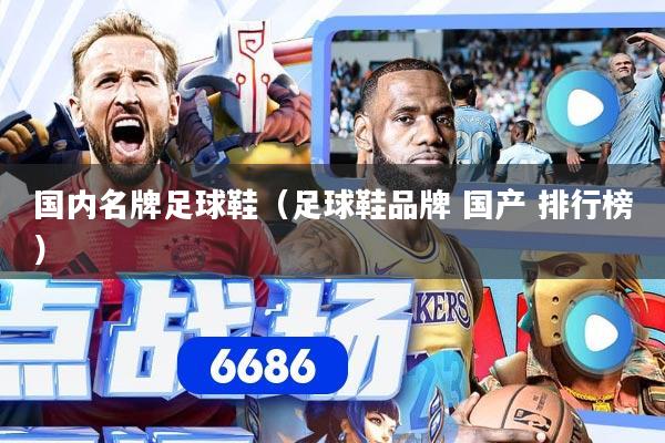 国内名牌足球鞋（足球鞋品牌 国产 排行榜）