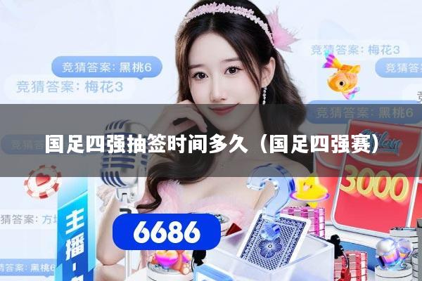 国足四强抽签时间多久（国足四强赛）