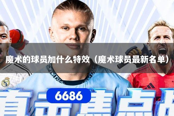 魔术的球员加什么特效（魔术球员最新名单）