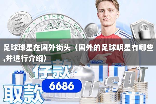 足球球星在国外街头（国外的足球明星有哪些,并进行介绍）