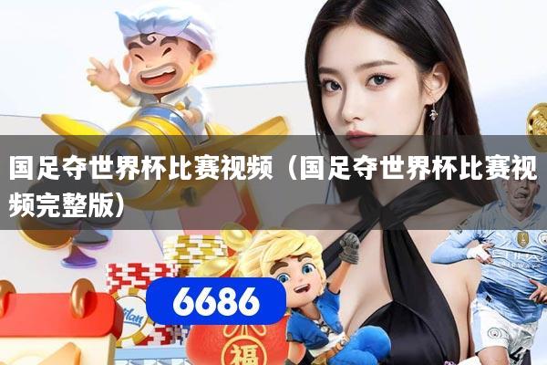 国足夺世界杯比赛视频（国足夺世界杯比赛视频完整版）