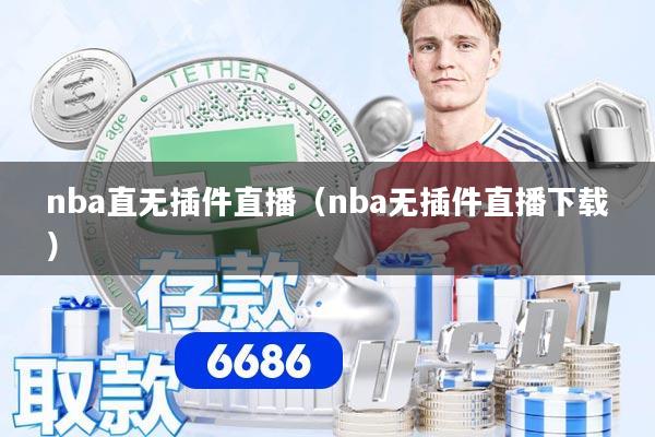 nba直无插件直播（nba无插件直播下载）