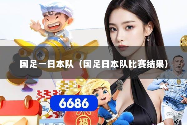 国足一日本队（国足日本队比赛结果）