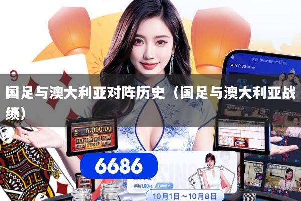 国足与澳大利亚对阵历史(国足与澳大利亚战绩)