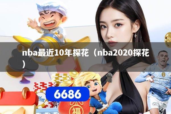 nba最近10年探花(nba2020探花)