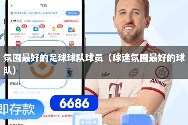 氛围最好的足球球队球员（球迷氛围最好的球队）