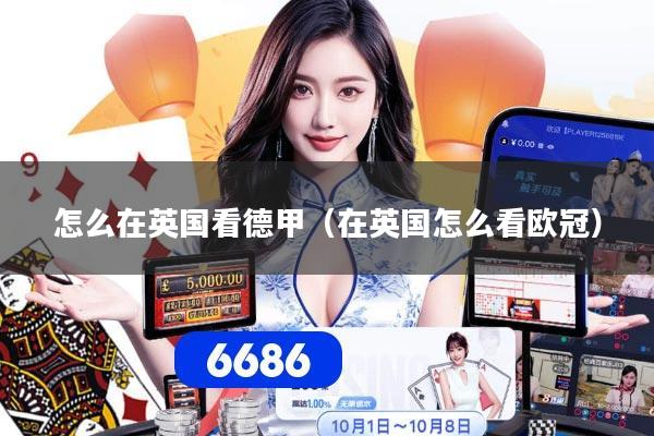 怎么在英国看德甲(在英国怎么看欧冠)