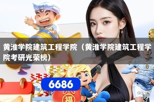 黄淮学院建筑工程学院（黄淮学院建筑工程学院考研光荣榜）