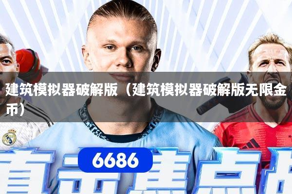 建筑模拟器破解版（建筑模拟器破解版无限金币）