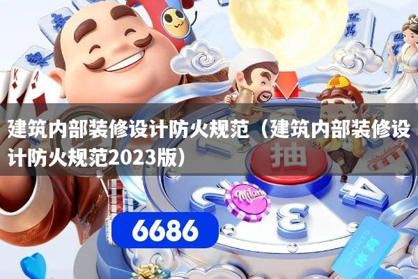 建筑内部装修设计防火规范(建筑内部装修设计防火规范2023版)