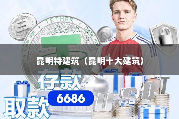 昆明特建筑（昆明十大建筑）