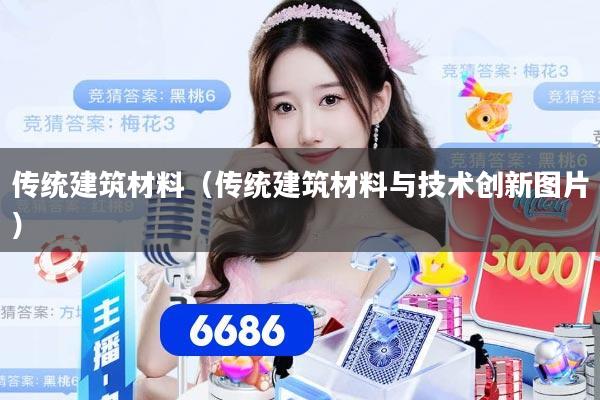 传统建筑材料（传统建筑材料与技术创新图片）