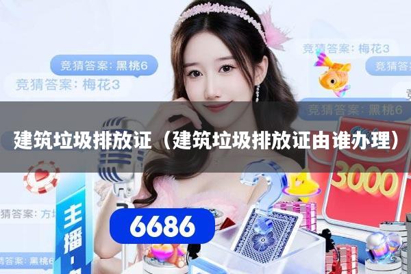 建筑垃圾排放证（建筑垃圾排放证由谁办理）