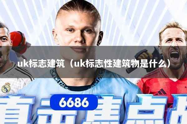 uk标志建筑（uk标志性建筑物是什么）