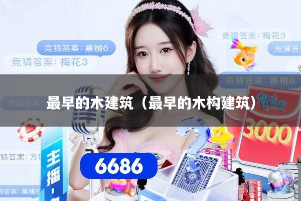 最早的木建筑（最早的木构建筑）