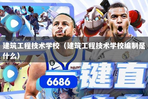建筑工程技术学校（建筑工程技术学校编制是什么）