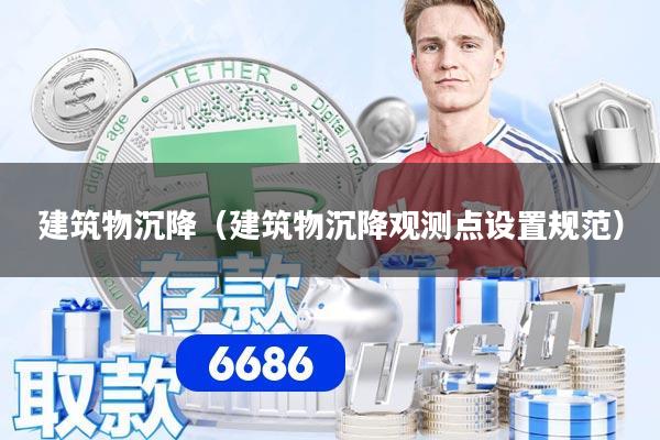 建筑物沉降（建筑物沉降观测点设置规范）