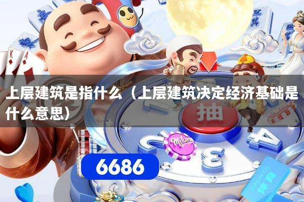 上层建筑是指什么（上层建筑决定经济基础是什么意思）
