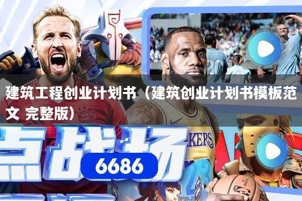 建筑工程创业计划书（建筑创业计划书模板范文 完整版）