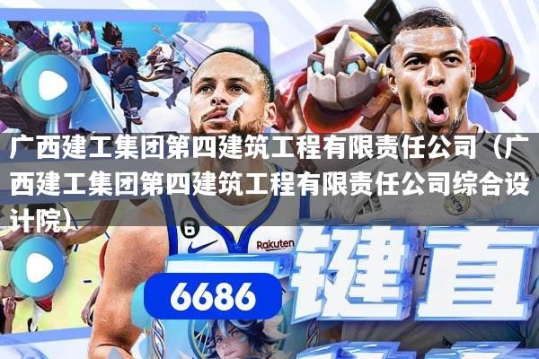 广西建工集团第四建筑工程有限责任公司（广西建工集团第四建筑工程有限责任公司综合设计院）