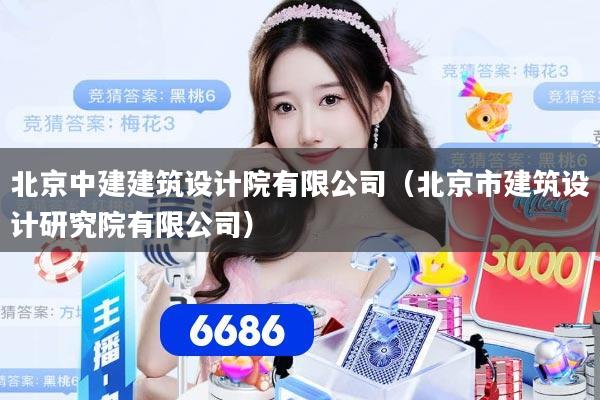 北京中建建筑设计院有限公司（北京市建筑设计研究院有限公司）