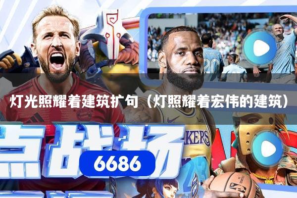 灯光照耀着建筑扩句（灯照耀着宏伟的建筑）