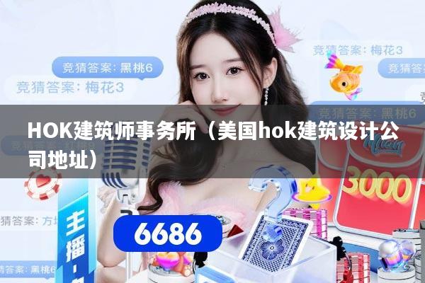 HOK建筑师事务所（美国hok建筑设计公司地址）