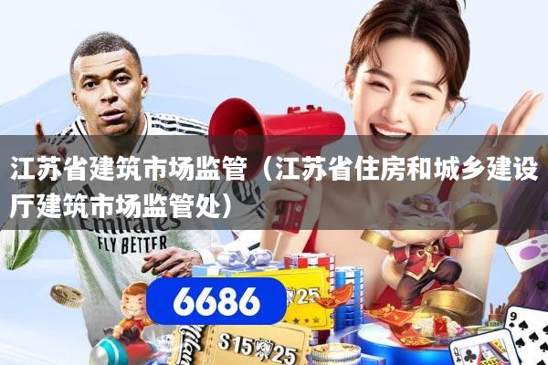 江苏省建筑市场监管（江苏省住房和城乡建设厅建筑市场监管处）