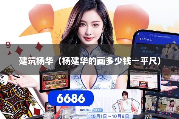 建筑杨华（杨建华的画多少钱一平尺）