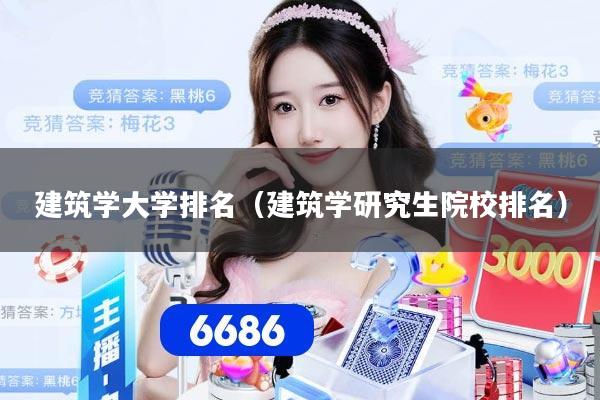 建筑学大学排名（建筑学研究生院校排名）