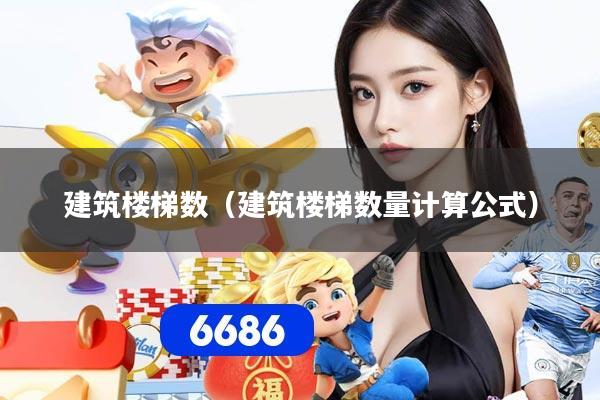 建筑楼梯数（建筑楼梯数量计算公式）