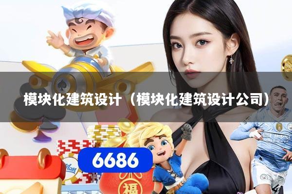 模块化建筑设计（模块化建筑设计公司）