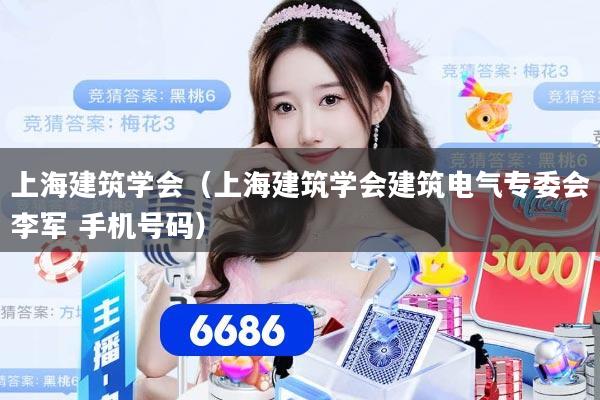 上海建筑学会（上海建筑学会建筑电气专委会李军 手机号码）
