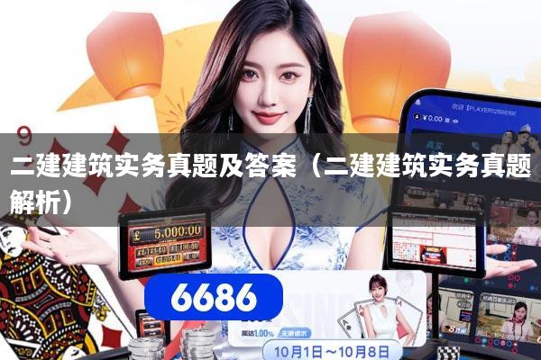 二建建筑实务真题及答案（二建建筑实务真题解析）