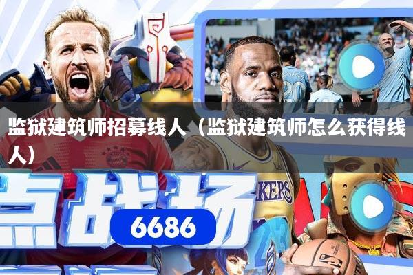 监狱建筑师招募线人（监狱建筑师怎么获得线人）