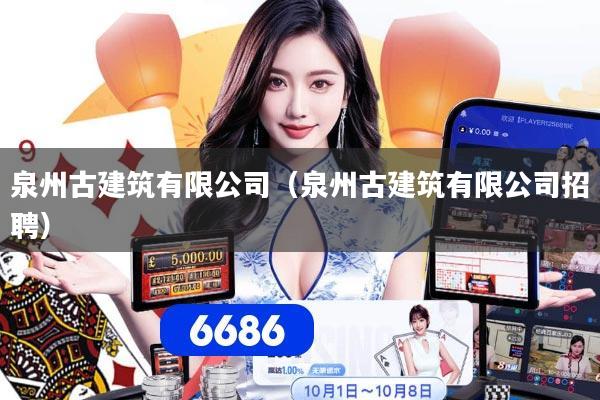 泉州古建筑有限公司（泉州古建筑有限公司招聘）
