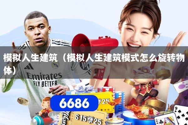 模拟人生建筑（模拟人生建筑模式怎么旋转物体）