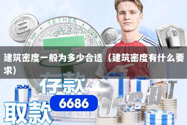 建筑密度一般为多少合适（建筑密度有什么要求）