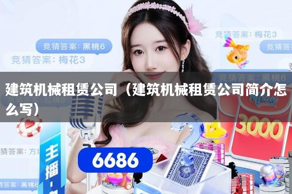 建筑机械租赁公司（建筑机械租赁公司简介怎么写）